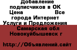 Добавление подписчиков в ОК › Цена ­ 5000-10000 - Все города Интернет » Услуги и Предложения   . Самарская обл.,Новокуйбышевск г.